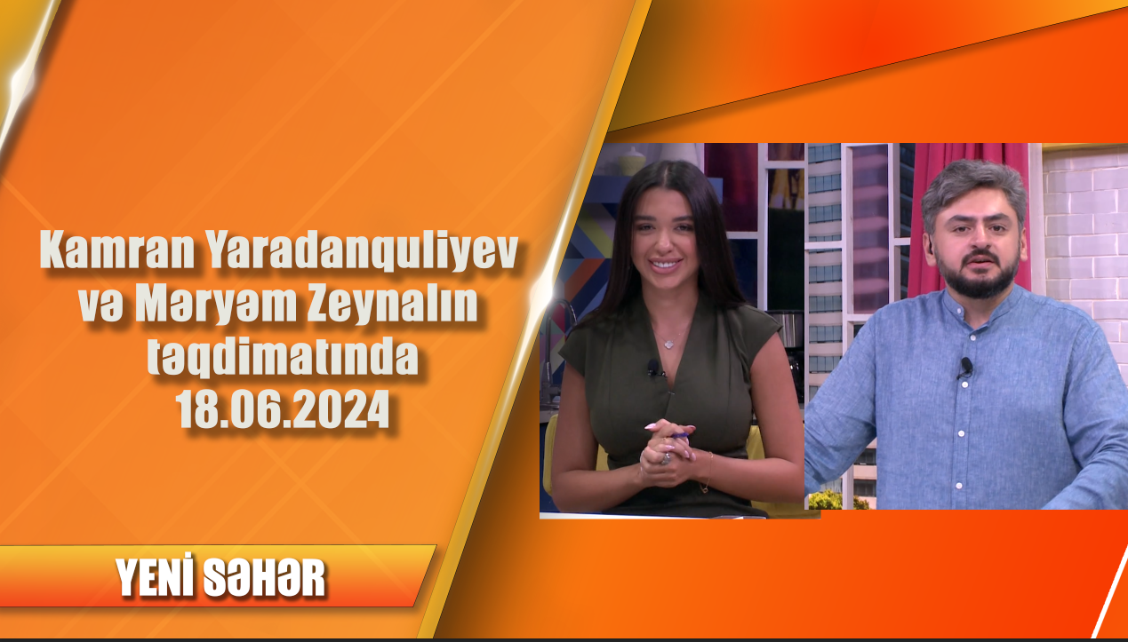 Kamran Yaradanquliyev və Məryəm Zeynalın təqdimatında 18.06.2024 - Yeni səhər