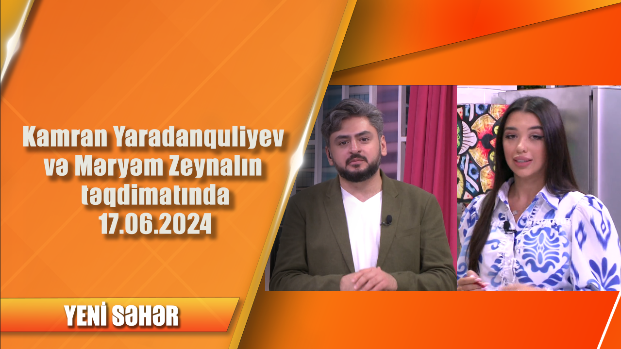 Kamran Yaradanquliyev və Məryəm Zeynalın təqdimatında 17.06.2024 - Yeni səhər